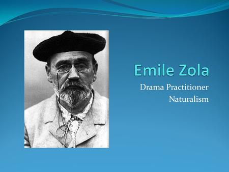 Drama Practitioner Naturalism. Time Period Lived in 1840-1902 Age of Enlightenment in the 18 th century Events- Napoleonic Wars ends 1815, Eiffel Tower.