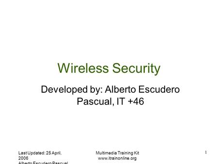 Last Updated: 25 April, 2006 Alberto Escudero Pascual Multimedia Training Kit  1 Wireless Security Developed by: Alberto Escudero Pascual,