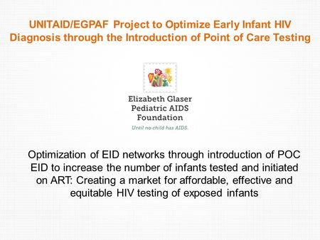 UNITAID/EGPAF Project to Optimize Early Infant HIV Diagnosis through the Introduction of Point of Care Testing Optimization of EID networks through introduction.