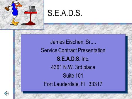 S.E.A.D.S. James Eischen, Sr.... Service Contract Presentation S.E.A.D.S. Inc. 4361 N.W. 3rd place Suite 101 Fort Lauderdale, Fl 33317 James Eischen,