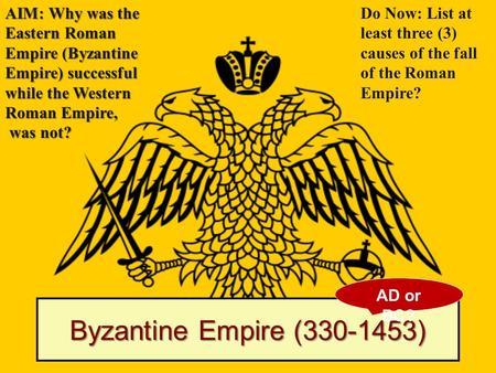 Byzantine Empire (330-1453) AIM: Why was the Eastern Roman Empire (Byzantine Empire) successful while the Western Roman Empire, was not? was not? Do Now: