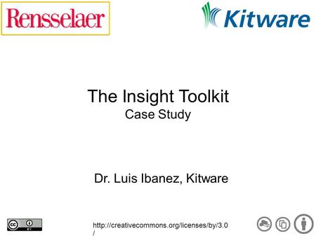 The Insight Toolkit Case Study Dr. Luis Ibanez, Kitware  /