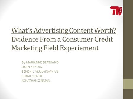 What‘s Advertising Content Worth? Evidence From a Consumer Credit Marketing Field Experiement By MARIANNE BERTRAND DEAN KARLAN SENDHIL MULLAINATHAN ELDAR.