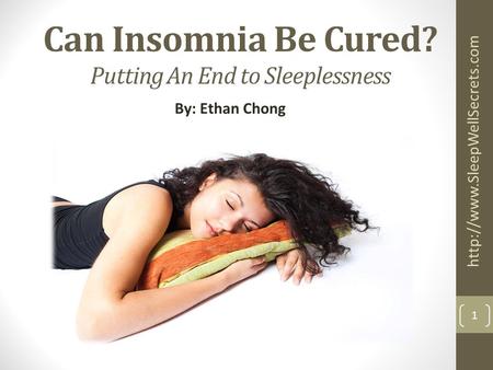 Can Insomnia Be Cured? Putting An End to Sleeplessness By: Ethan Chong  1.