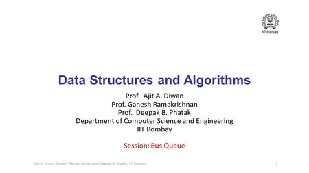 IIT Bombay Data Structures and Algorithms Prof. Ajit A. Diwan Prof. Ganesh Ramakrishnan Prof. Deepak B. Phatak Department of Computer Science and Engineering.