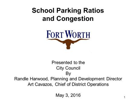 1 Presented to the City Council By Randle Harwood, Planning and Development Director Art Cavazos, Chief of District Operations May 3, 2016 School Parking.