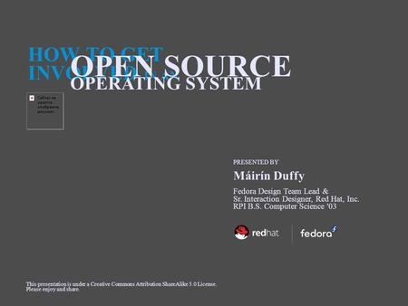 HOW TO GET INVOLVED IN AN OPEN SOURCE OPERATING SYSTEM PRESENTED BY Fedora Design Team Lead & Sr. Interaction Designer, Red Hat, Inc. RPI B.S. Computer.