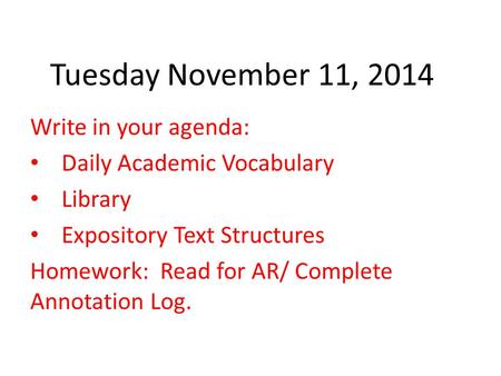 Tuesday November 11, 2014 Write in your agenda: Daily Academic Vocabulary Library Expository Text Structures Homework: Read for AR/ Complete Annotation.