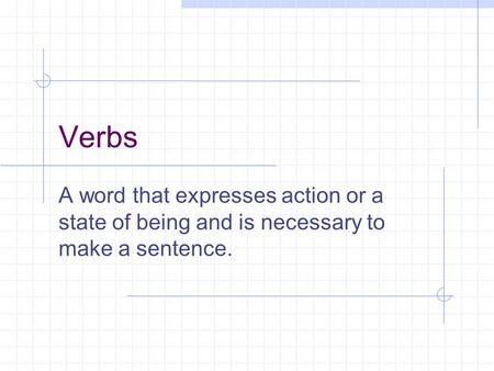 Verbs A word that expresses action or a state of being and is necessary to make a sentence.