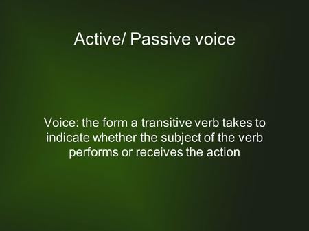 Active/ Passive voice Voice: the form a transitive verb takes to indicate whether the subject of the verb performs or receives the action.