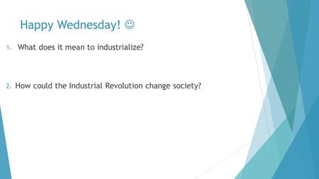 Happy Wednesday! 1. What does it mean to industrialize? 2. How could the Industrial Revolution change society?