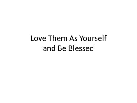 Love Them As Yourself and Be Blessed. Let everyone be subject to the governing authorities, for there is no authority except that which God has established.