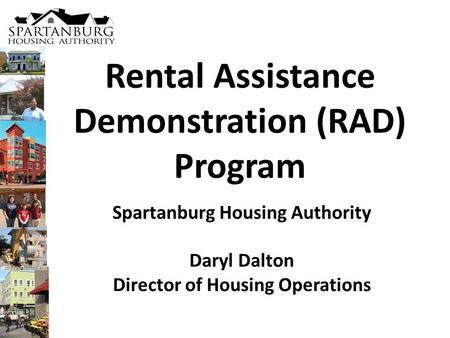 Rental Assistance Demonstration (RAD) Program Spartanburg Housing Authority Daryl Dalton Director of Housing Operations.