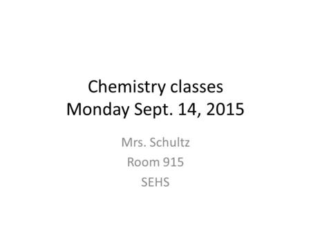 Chemistry classes Monday Sept. 14, 2015 Mrs. Schultz Room 915 SEHS.