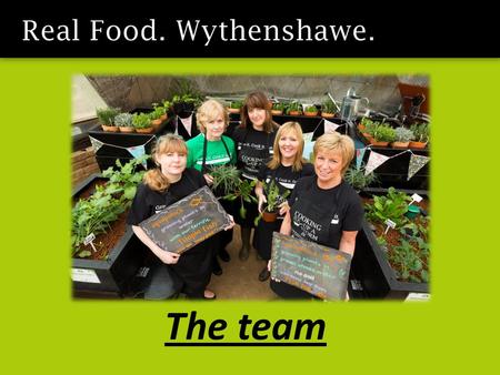 The team. Vision - to change people’s behaviour around the food they eat Educating - people about the benefits of growing and cooking, their own food,