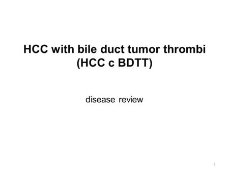 HCC with bile duct tumor thrombi (HCC c BDTT) disease review 1.