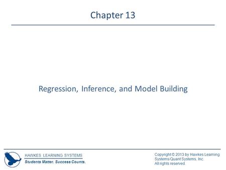 HAWKES LEARNING SYSTEMS Students Matter. Success Counts. Copyright © 2013 by Hawkes Learning Systems/Quant Systems, Inc. All rights reserved. Chapter 13.