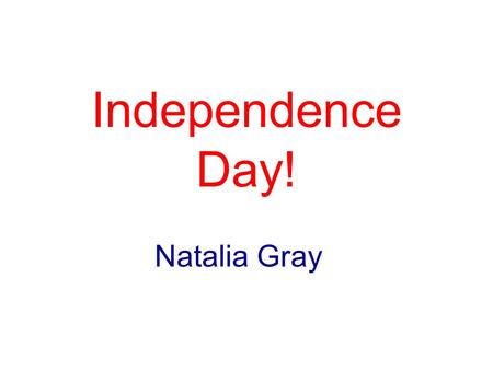 Independence Day! Natalia Gray. Declaration of Independence Adopted on July 4 th 1776 What did it do? -Declared that the United States’ 13 original colonies.