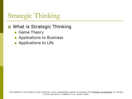 This slideshow was written by Ken Chapman, but is substantially based on concepts from Thinking Strategically by Avinash K. Dixit and Barry J. Nalebuff,