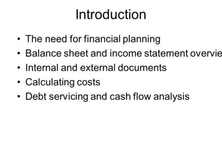 Introduction The need for financial planning Balance sheet and income statement overview Internal and external documents Calculating costs Debt servicing.