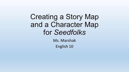 Creating a Story Map and a Character Map for Seedfolks Ms. Marshak English 10.