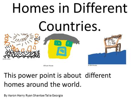 Homes in Different Countries. By Aaron Harry Ryan Shantae Talia Georgia This power point is about different homes around the world.