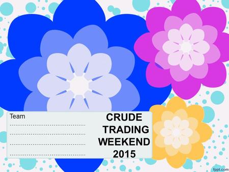 CRUDE TRADING WEEKEND 2015 Team …………………………………..