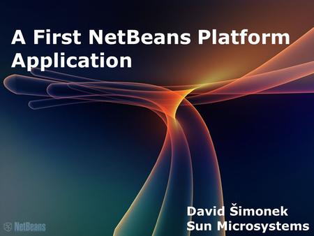 A First NetBeans Platform Application David Šimonek Sun Microsystems.