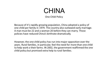 CHINA One Child Policy Because of it’s rapidly growing population, China adopted a policy of one child per family in 1979. The country also outlawed early.