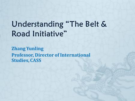 Understanding “The Belt & Road Initiative” Zhang Yunling Professor, Director of International Studies, CASS.