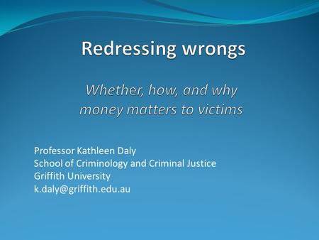 Professor Kathleen Daly School of Criminology and Criminal Justice Griffith University