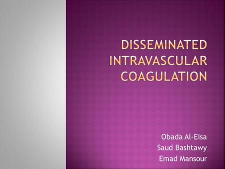 Obada Al-Eisa Saud Bashtawy Emad Mansour.  It is an acquired condition characterized by massive activation of the coagulation system.  It is always.