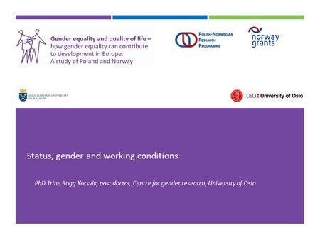 Status, gender and working conditions PhD Trine Rogg Korsvik, post doctor, Centre for gender research, University of Oslo.