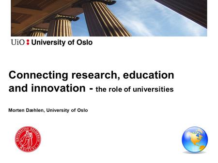 Connecting research, education and innovation - the role of universities Morten Dæhlen, University of Oslo.