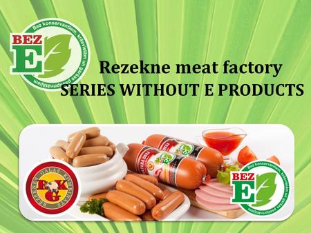 Rezekne meat factory SERIES WITHOUT E PRODUCTS. HISTORY OF DEVELOPMENT It is observed that lately consumers are increasingly started to think about how.