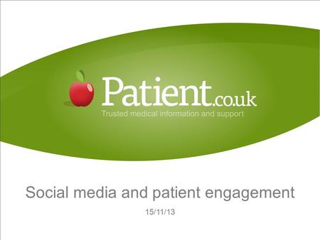 Social media and patient engagement 15/11/13. Today 57% of UK population use social media 61% of adults used the internet ‘on the go’ Source: Office of.