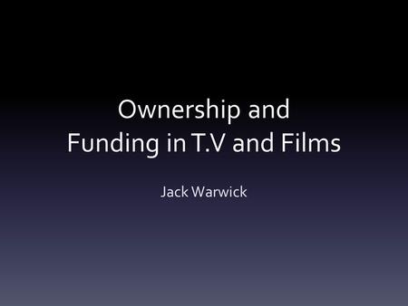 Ownership and Funding in T.V and Films Jack Warwick.