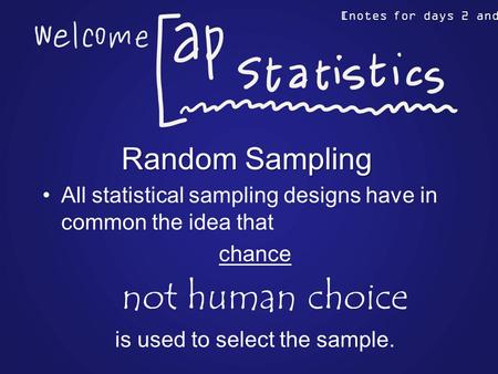 Random Sampling All statistical sampling designs have in common the idea that chance not human choice is used to select the sample. [notes for days 2 and.