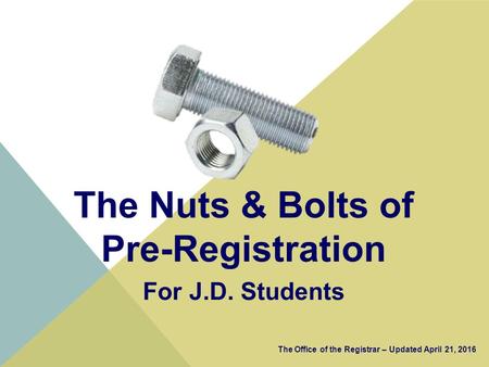 The Nuts & Bolts of Pre-Registration For J.D. Students The Office of the Registrar – Updated April 21, 2016.