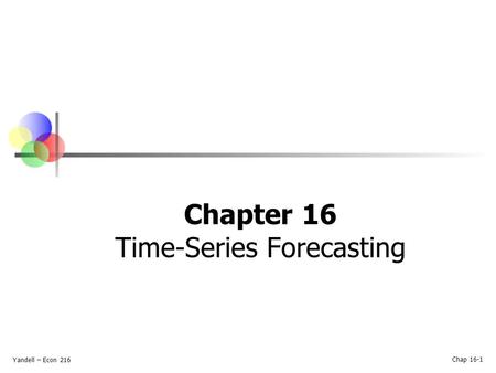 Yandell – Econ 216 Chap 16-1 Chapter 16 Time-Series Forecasting.