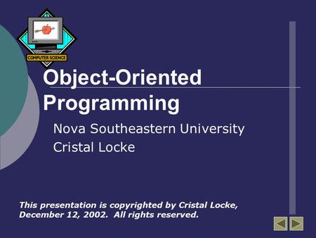 Object-Oriented Programming Nova Southeastern University Cristal Locke This presentation is copyrighted by Cristal Locke, December 12, 2002. All rights.