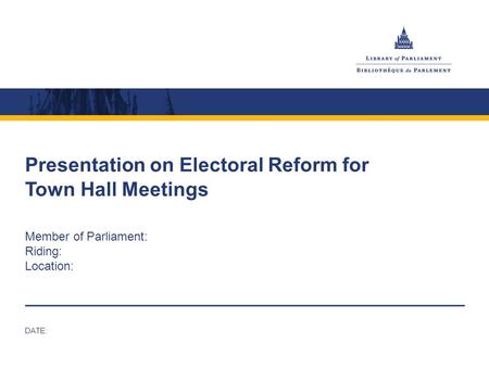 Presentation on Electoral Reform for Town Hall Meetings Member of Parliament: Riding: Location: DATE: