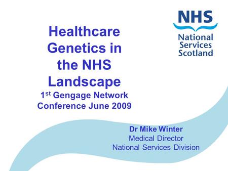 Healthcare Genetics in the NHS Landscape 1 st Gengage Network Conference June 2009 Dr Mike Winter Medical Director National Services Division.