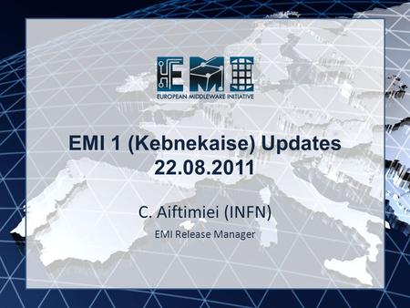 EMI INFSO-RI-261611 EMI 1 (Kebnekaise) Updates 22.08.2011 C. Aiftimiei (INFN) EMI Release Manager.