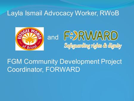 Layla Ismail Advocacy Worker, RWoB and FGM Community Development Project Coordinator, FORWARD.