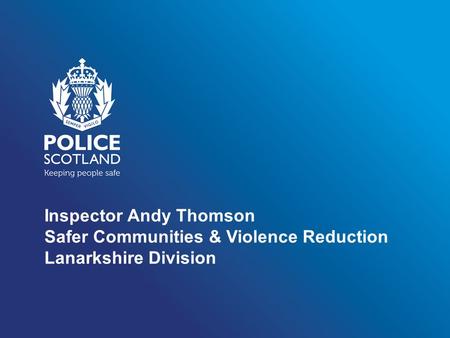 Inspector Andy Thomson Safer Communities & Violence Reduction Lanarkshire Division.