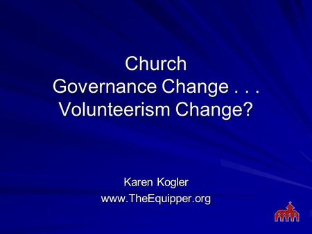 Church Governance Change... Volunteerism Change? Karen Kogler