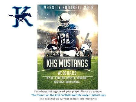 If you have not registered your player Please do so now. The form is on the KHS Football Website under Useful Links This will give us current contact information!!!