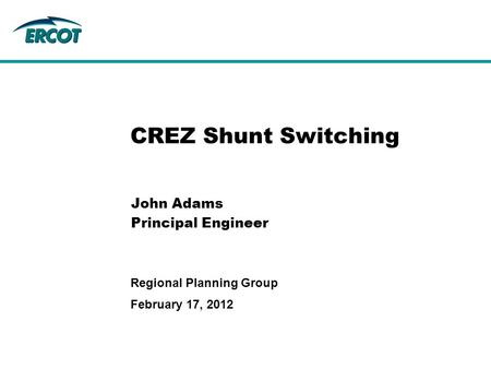 February 17, 2012 Regional Planning Group CREZ Shunt Switching John Adams Principal Engineer.