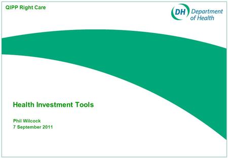 Phil Wilcock 7 September 2011 Health Investment Tools QIPP Right Care.